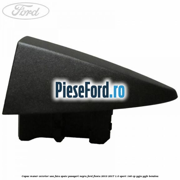 Capac maner exterior usa fata spate pasageri negru Ford Fiesta 2013-2017 1.0 Sport 140 cp YYJA, YYJB benzina