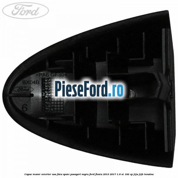 Capac maner exterior usa fata spate pasageri negru Ford Fiesta 2013-2017 1.6 ST 182 cp JTJA, JTJB benzina