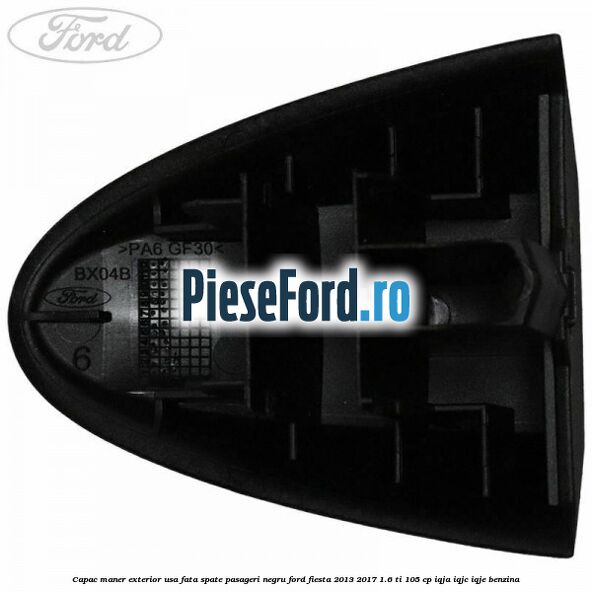 Capac maner exterior usa fata spate pasageri negru Ford Fiesta 2013-2017 1.6 Ti 105 cp IQJA, IQJC, IQJE benzina