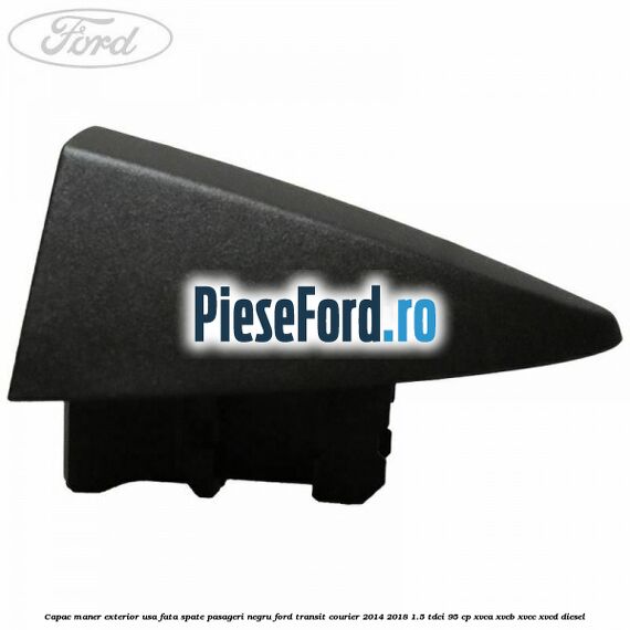 Capac maner exterior usa fata spate pasageri negru Ford Transit Courier 2014-2018 1.5 TDCi 95 cp XVCA, XVCB, XVCC, XVCD diesel