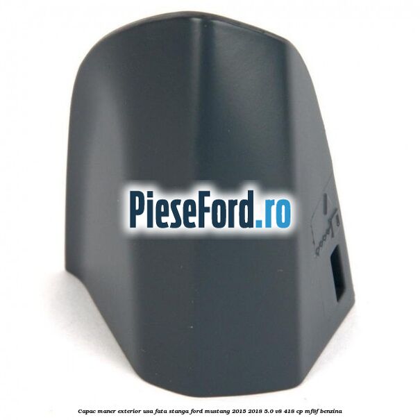 Capac maner exterior usa fata stanga Ford Mustang 2015-2018 5.0 V8 418 cp MF8F benzina