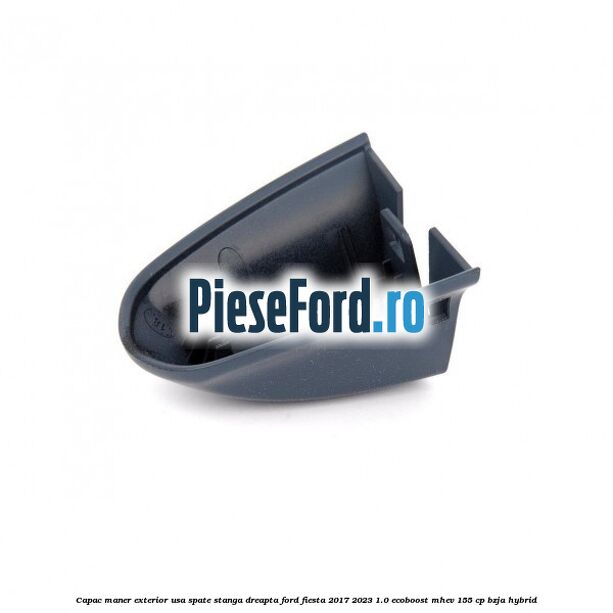 Capac maner exterior usa spate stanga dreapta Ford Fiesta 2017-2023 1.0 EcoBoost mHEV 155 cp BZJA Hybrid