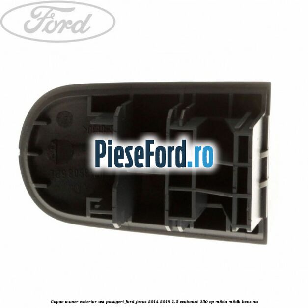 Capac maner exterior usi pasageri Ford Focus 2014-2018 1.5 EcoBoost 150 cp M8DA, M8DB benzina