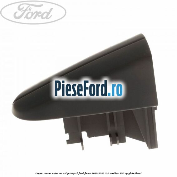 Capac maner exterior usi pasageri Ford Focus 2019-2023 2.0 EcoBlue 150 cp YLDA diesel