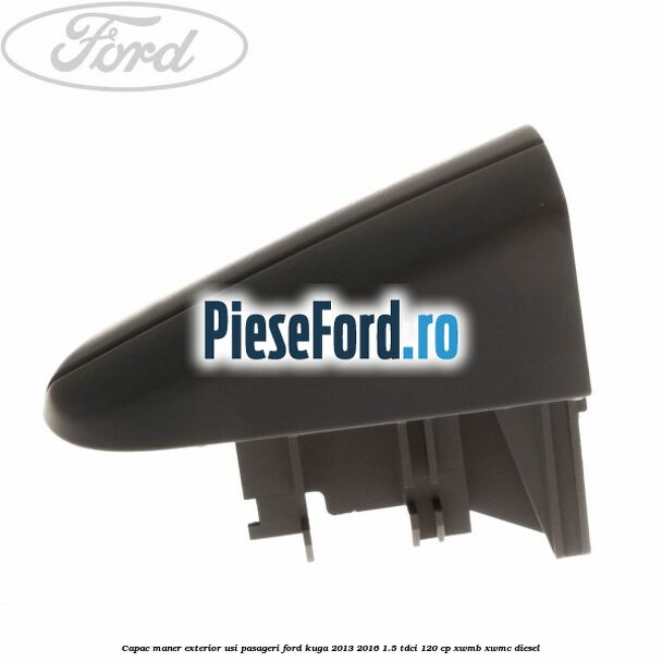 Capac maner exterior usi pasageri Ford Kuga 2013-2016 1.5 TDCi 120 cp XWMB, XWMC diesel