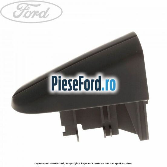 Capac maner exterior usi pasageri Ford Kuga 2013-2016 2.0 TDCi 136 cp UKMA diesel