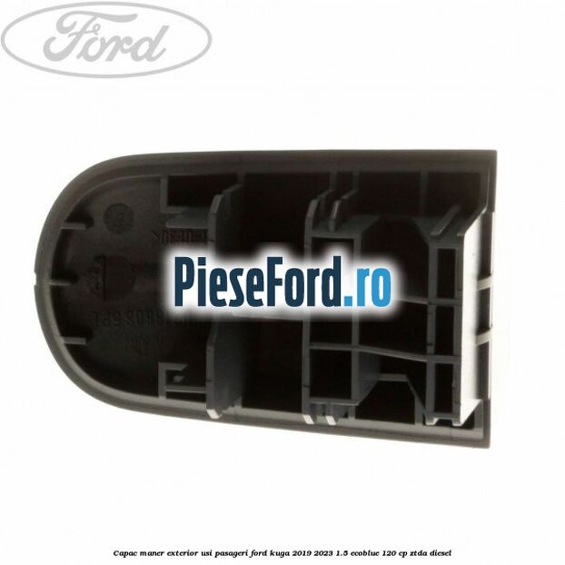 Capac maner exterior usi pasageri Ford Kuga 2019-2023 1.5 EcoBlue 120 cp Capac maner exterior usi pasageri Ford Kuga 2019-2023 1.5 EcoBlue 120 cp ZTDA diesel