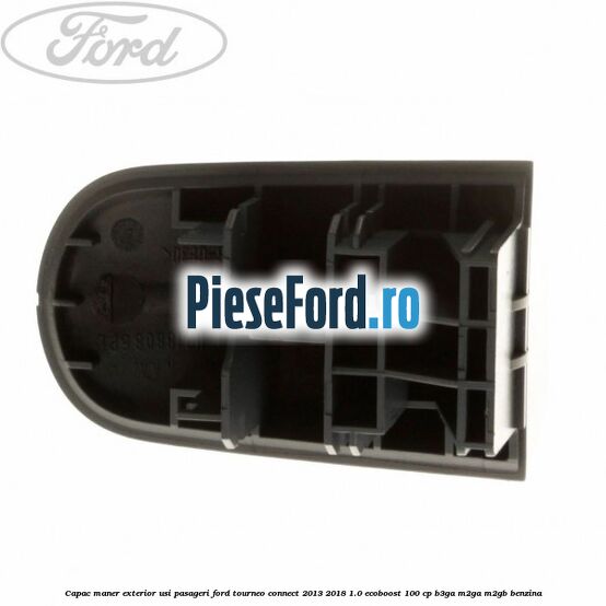 Capac maner exterior usi pasageri Ford Tourneo Connect 2013-2018 1.0 EcoBoost 100 cp B3GA, M2GA, M2GB benzina