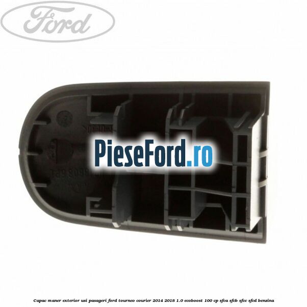 Capac maner exterior usi pasageri Ford Tourneo Courier 2014-2018 1.0 EcoBoost 100 cp SFCA, SFCB, SFCC, SFCD benzina