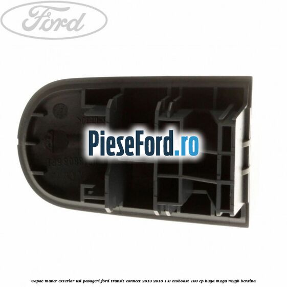 Capac maner exterior usi pasageri Ford Transit Connect 2013-2018 1.0 EcoBoost 100 cp B3GA, M2GA, M2GB benzina