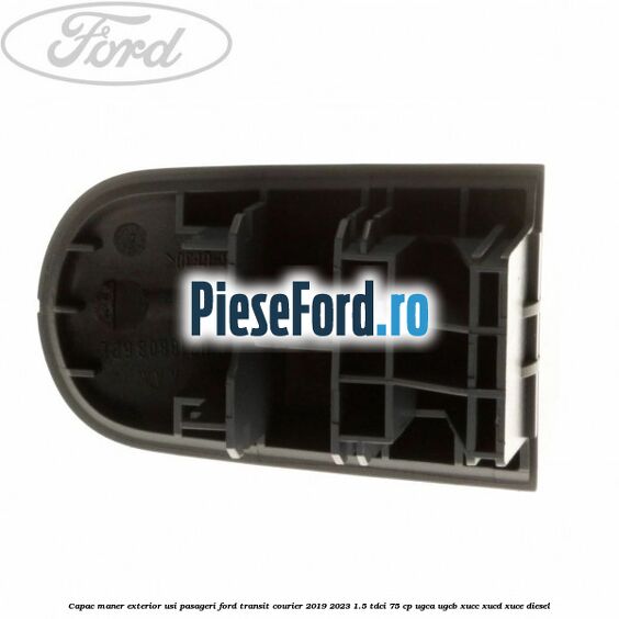 Capac maner exterior usi pasageri Ford Transit Courier 2019-2023 1.5 TDCi 75 cp UGCA, UGCB, XUCC, XUCD, XUCE diesel