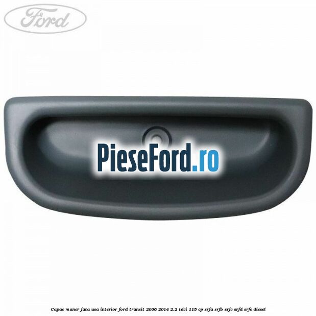 Capac maner fata usa interior Ford Transit 2006-2014 2.2 TDCi 115 cp SRFA, SRFB, SRFC, SRFD, SRFE diesel
