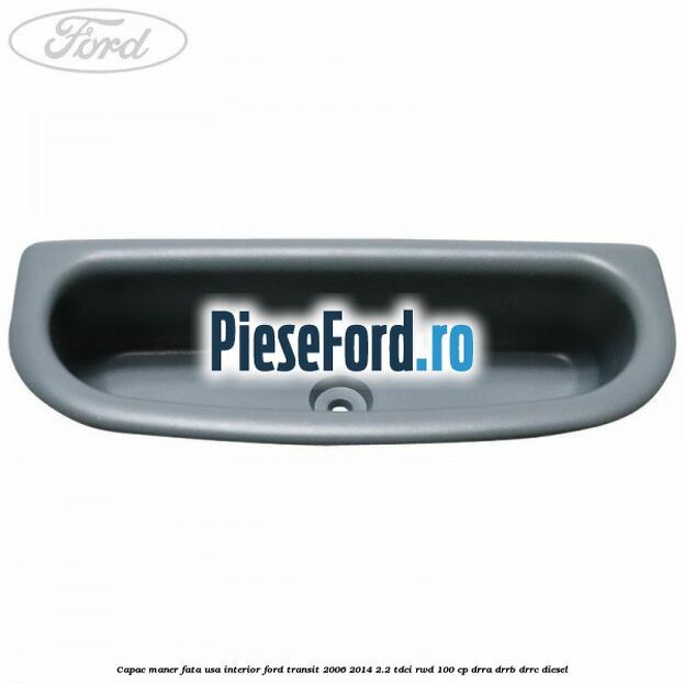 Capac maner fata usa interior Ford Transit 2006-2014 2.2 TDCi RWD 100 cp DRRA, DRRB, DRRC diesel