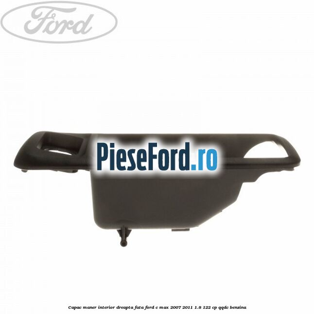 Capac maner interior dreapta fata Ford C-Max 2007-2011 1.8 122 cp QQDC benzina