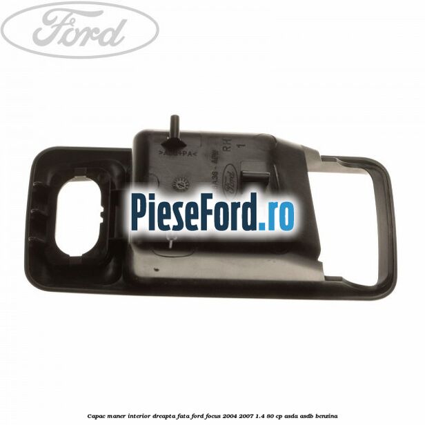 Capac maner interior dreapta fata Ford Focus 2004-2007 1.4 80 cp ASDA, ASDB benzina