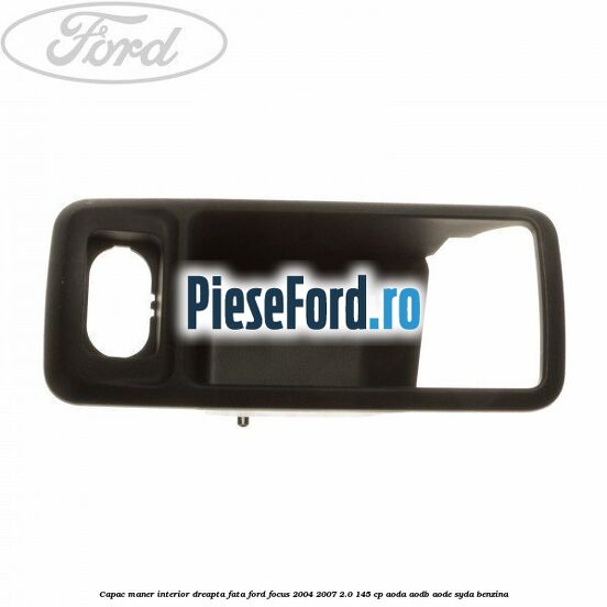 Capac maner interior dreapta fata Ford Focus 2004-2007 2.0 145 cp AODA, AODB, AODE, SYDA benzina