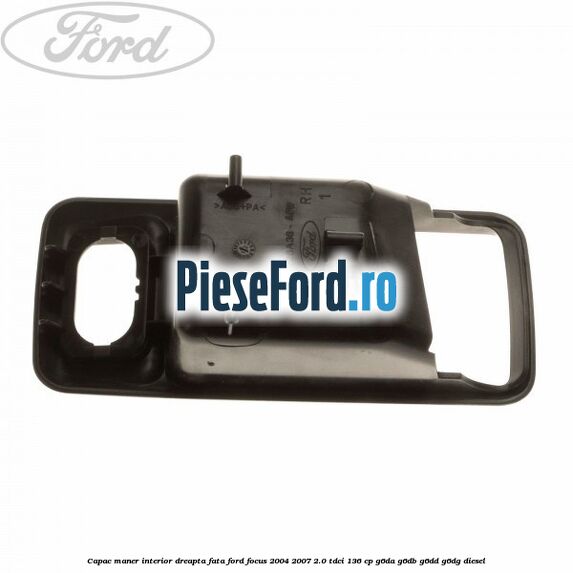 Capac maner interior dreapta fata Ford Focus 2004-2007 2.0 TDCi 136 cp G6DA, G6DB, G6DD, G6DG diesel