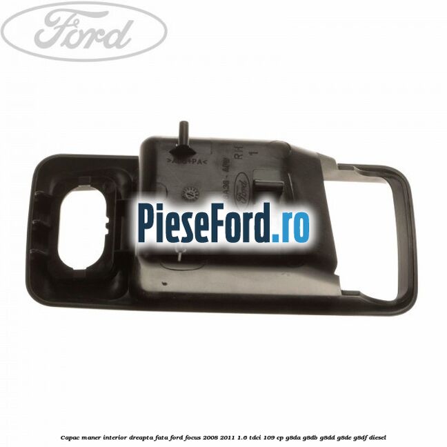 Capac maner interior dreapta fata Ford Focus 2008-2011 1.6 TDCi 109 cp G8DA, G8DB, G8DD, G8DE, G8DF diesel