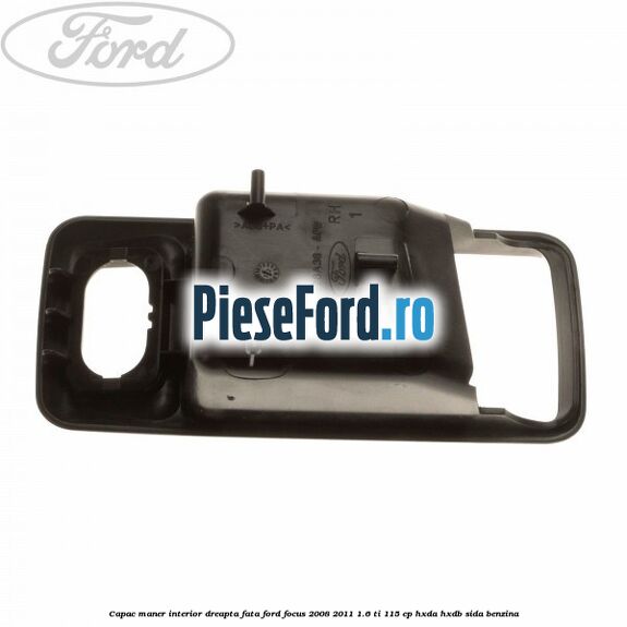 Capac maner interior dreapta fata Ford Focus 2008-2011 1.6 Ti 115 cp HXDA, HXDB, SIDA benzina