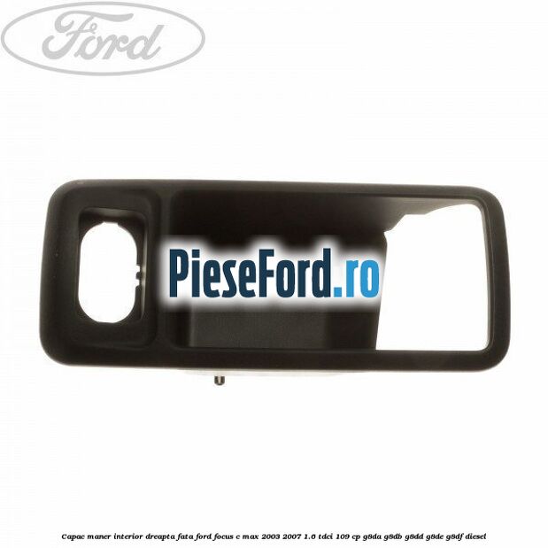 Capac maner interior dreapta fata Ford Focus C-Max 2003-2007 1.6 TDCi 109 cp Capac maner interior dreapta fata Ford Focus C-Max 2003-2007 1.6 TDCi 109 cp G8DA, G8DB, G8DD, G8DE, G8DF diesel