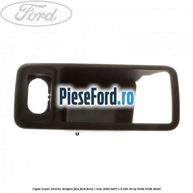 Capac maner interior dreapta fata Ford Focus C-Max 2003-2007 1.6 TDCi 90 cp HHDA, HHDB diesel