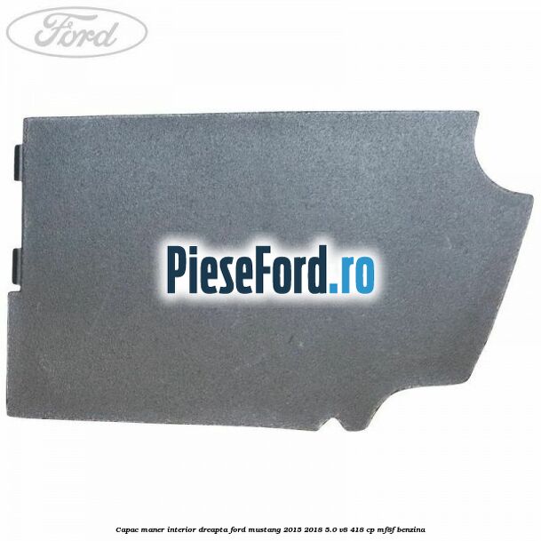 Capac maner interior dreapta Ford Mustang 2015-2018 5.0 V8 418 cp MF8F benzina