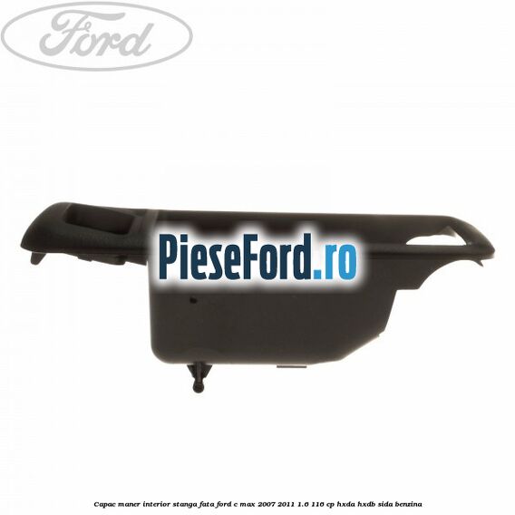 Capac maner interior stanga fata Ford C-Max 2007-2011 1.6 116 cp HXDA, HXDB, SIDA benzina