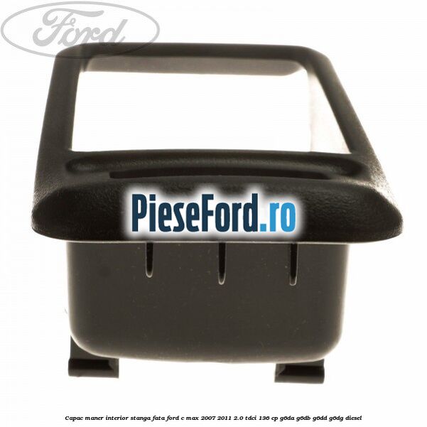 Capac maner interior stanga fata Ford C-Max 2007-2011 2.0 TDCi 136 cp G6DA, G6DB, G6DD, G6DG diesel