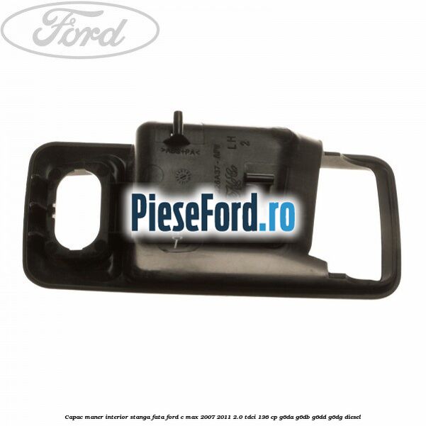 Capac maner interior stanga fata Ford C-Max 2007-2011 2.0 TDCi 136 cp G6DA, G6DB, G6DD, G6DG diesel