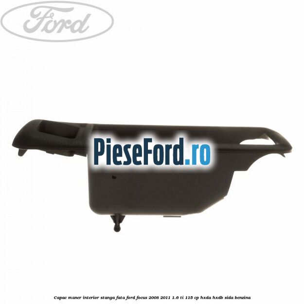 Capac maner interior stanga fata Ford Focus 2008-2011 1.6 Ti 115 cp Capac maner interior stanga fata Ford Focus 2008-2011 1.6 Ti 115 cp HXDA, HXDB, SIDA benzina