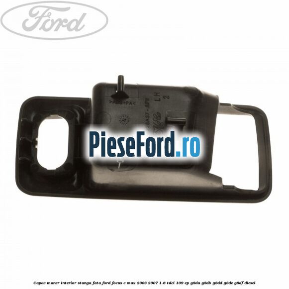 Capac maner interior stanga fata Ford Focus C-Max 2003-2007 1.6 TDCi 109 cp G8DA, G8DB, G8DD, G8DE, G8DF diesel