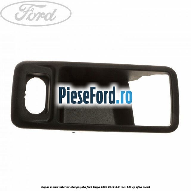 Capac maner interior stanga fata Ford Kuga 2008-2012 2.0 TDCI 140 cp UFDA diesel