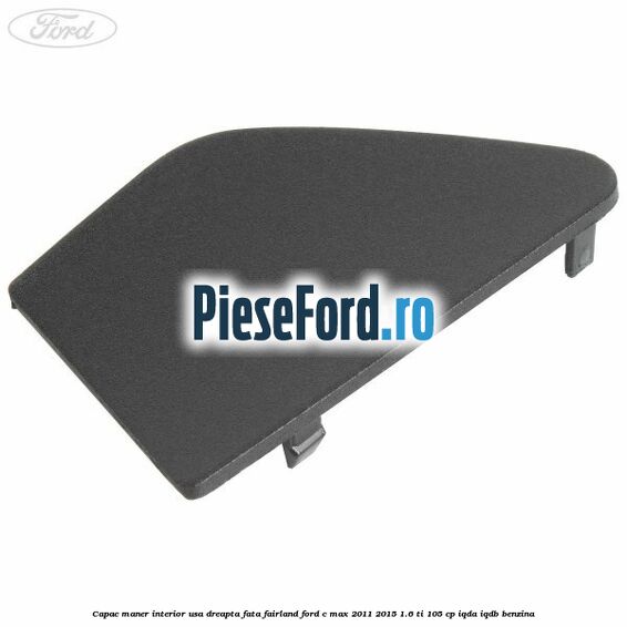 Capac maner interior usa dreapta fata fairland Ford C-Max 2011-2015 1.6 Ti 105 cp IQDA, IQDB benzina