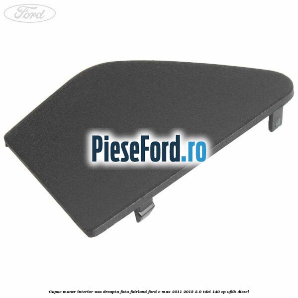 Capac maner interior usa dreapta fata fairland Ford C-Max 2011-2015 2.0 TDCi 140 cp UFDB diesel