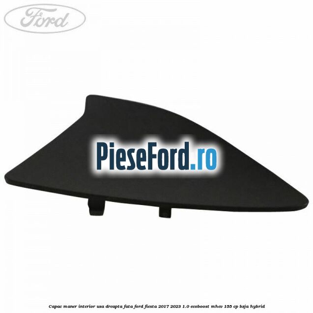 Capac maner interior usa dreapta fata Ford Fiesta 2017-2023 1.0 EcoBoost mHEV 155 cp BZJA Hybrid