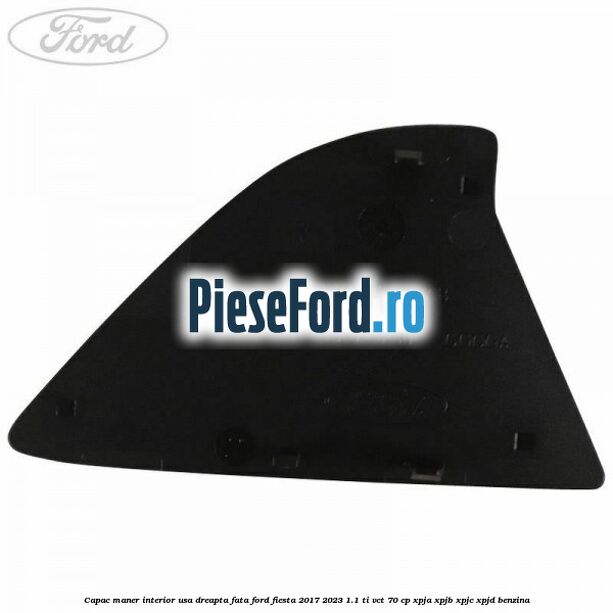Capac maner interior usa dreapta fata Ford Fiesta 2017-2023 1.1 Ti-VCT 70 cp XPJA, XPJB, XPJC, XPJD benzina