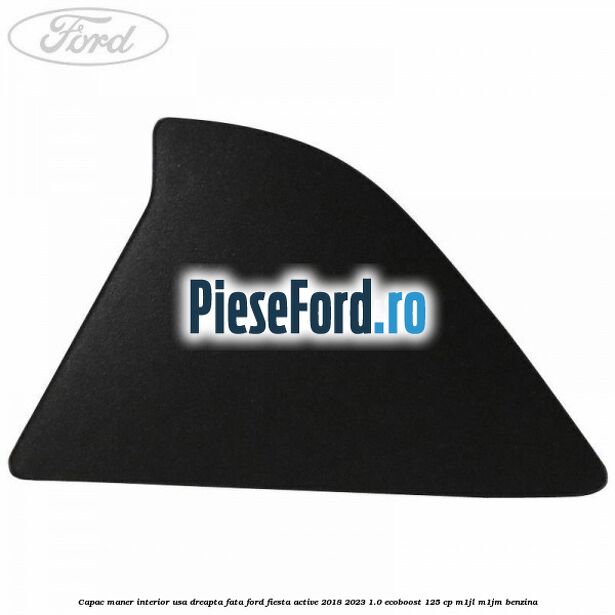 Capac maner interior usa dreapta fata Ford Fiesta Active 2018-2023 1.0 EcoBoost 125 cp Capac maner interior usa dreapta fata Ford Fiesta Active 2018-2023 1.0 EcoBoost 125 cp M1JL, M1JM benzina