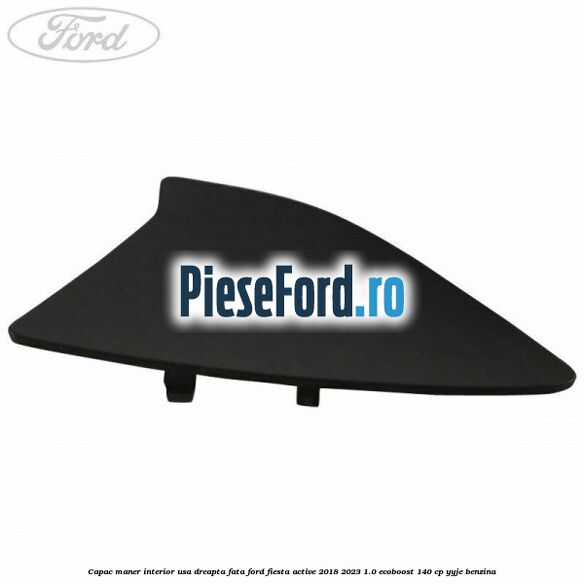 Capac maner interior usa dreapta fata Ford Fiesta Active 2018-2023 1.0 EcoBoost 140 cp YYJE benzina