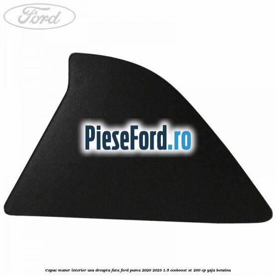 Capac maner interior usa dreapta fata Ford Puma 2020-2023 1.5 EcoBoost ST 200 cp Capac maner interior usa dreapta fata Ford Puma 2020-2023 1.5 EcoBoost ST 200 cp YZJA benzina
