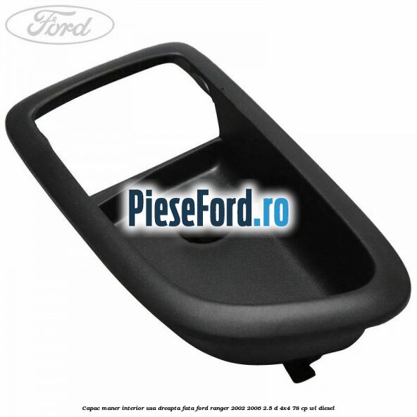 Capac maner interior usa dreapta fata Ford Ranger 2002-2006 2.5 D 4x4 78 cp Capac maner interior usa dreapta fata Ford Ranger 2002-2006 2.5 D 4x4 78 cp WL diesel