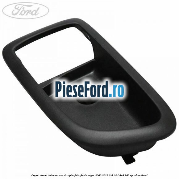 Capac maner interior usa dreapta fata Ford Ranger 2006-2012 2.5 TDCi 4x4 143 cp WLAA diesel