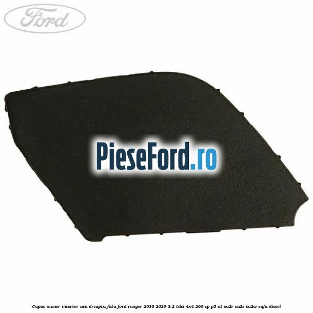 Capac maner interior usa dreapta fata Ford Ranger 2016-2020 3.2 TDCi 4x4 200 cp P5-AT, SA2R, SA2S, SA2W, SAFA diesel