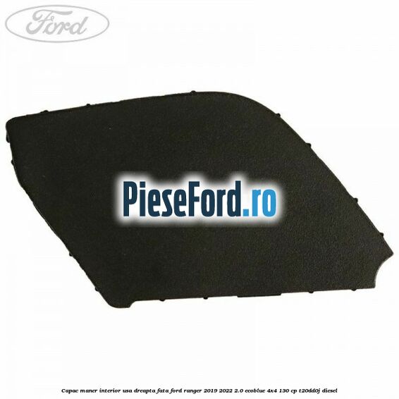 Capac maner interior usa dreapta fata Ford Ranger 2019-2022 2.0 EcoBlue 4x4 130 cp T20DD0J diesel