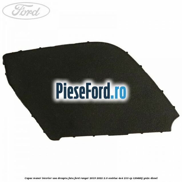 Capac maner interior usa dreapta fata Ford Ranger 2019-2022 2.0 EcoBlue 4x4 213 cp T20DD0J, YN2X diesel