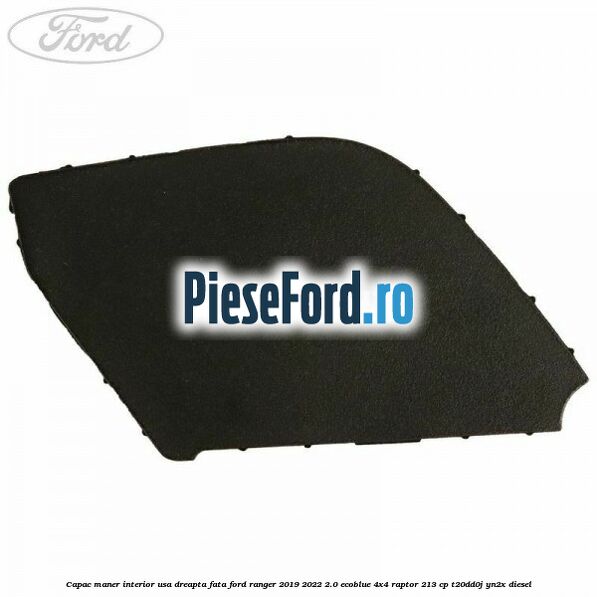 Capac maner interior usa dreapta fata Ford Ranger 2019-2022 2.0 EcoBlue 4x4 Raptor 213 cp T20DD0J, YN2X diesel