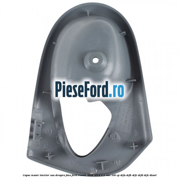 Capac maner interior usa dreapta fata Ford Transit 2006-2014 2.2 TDCi 100 cp DRFA, DRFB, DRFC, DRFD, DRFE diesel