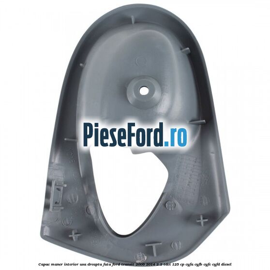Capac maner interior usa dreapta fata Ford Transit 2006-2014 2.2 TDCi 125 cp CYFA, CYFB, CYFC, CYFD diesel