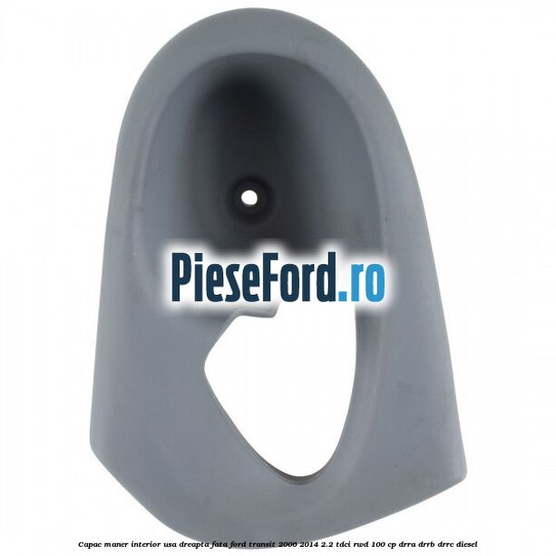 Capac maner interior usa dreapta fata Ford Transit 2006-2014 2.2 TDCi RWD 100 cp DRRA, DRRB, DRRC diesel