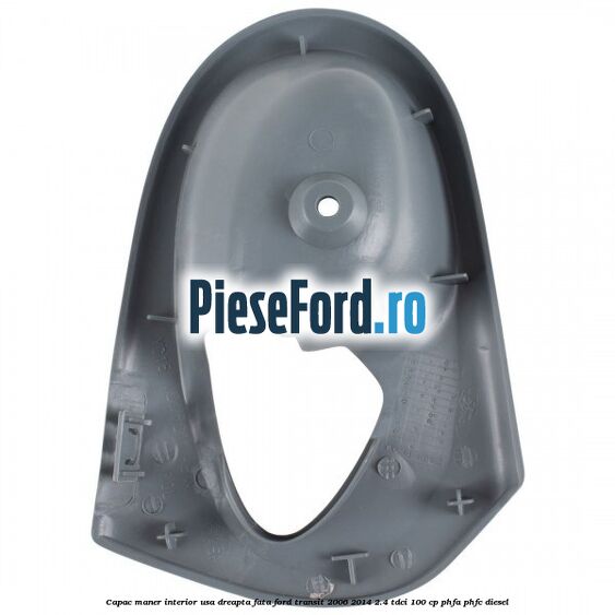 Capac maner interior usa dreapta fata Ford Transit 2006-2014 2.4 TDCi 100 cp Capac maner interior usa dreapta fata Ford Transit 2006-2014 2.4 TDCi 100 cp PHFA, PHFC diesel
