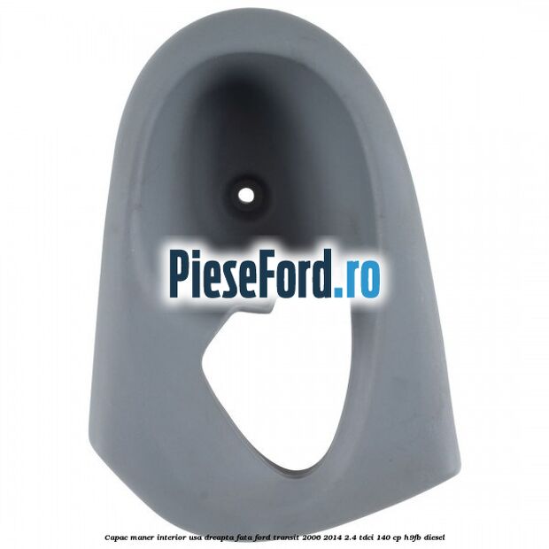Capac maner interior usa dreapta fata Ford Transit 2006-2014 2.4 TDCi 140 cp Capac maner interior usa dreapta fata Ford Transit 2006-2014 2.4 TDCi 140 cp H9FB diesel